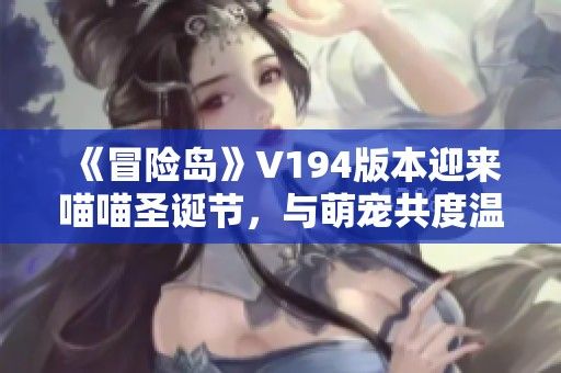 《冒险岛》V194版本迎来喵喵圣诞节，与萌宠共度温馨冬日时光