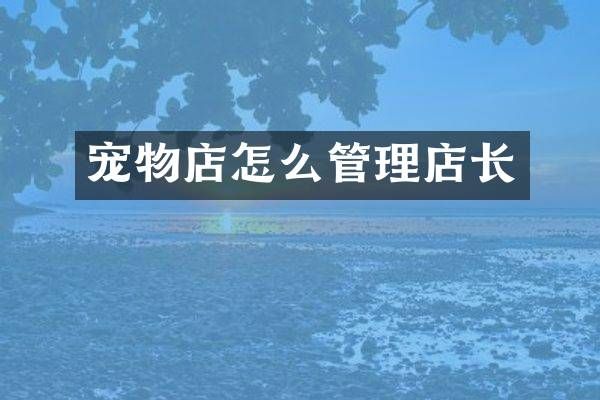 宠物店怎么管理店长