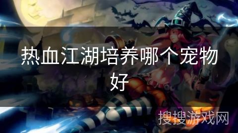 热血江湖培养哪个宠物好
