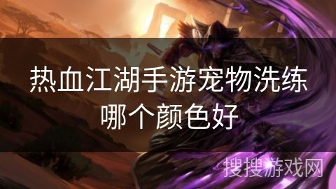 热血江湖手游宠物洗练哪个颜色好