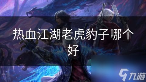 热血江湖老虎豹子哪个好