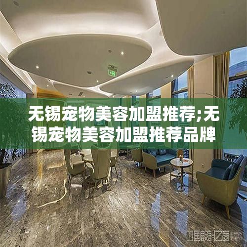 无锡宠物美容加盟推荐;无锡宠物美容加盟推荐品牌