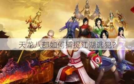 天龙八部如何捕捉江湖逃犯？
