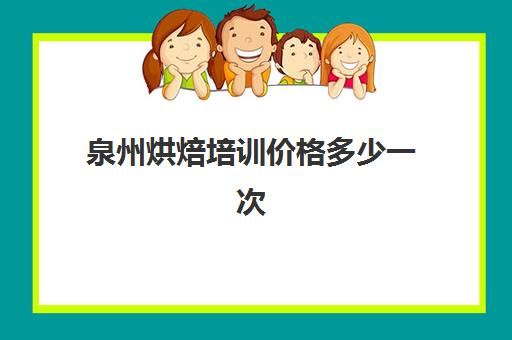 泉州烘焙培训价格多少一次(烘焙培训学校学费多少)