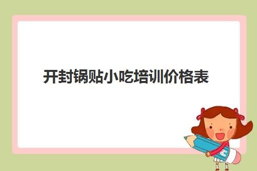 开封锅贴小吃培训价格表(开封小吃培训学校地址)