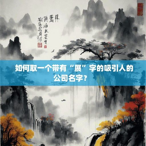  如何取一个带有“展”字的吸引人的公司名字？ 
