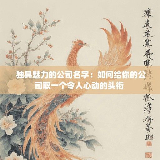  独具魅力的公司名字：如何给你的公司取一个令人心动的头衔 