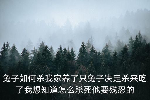 兔子如何杀我家养了只兔子决定杀来吃了我想知道怎么杀死他要残忍的