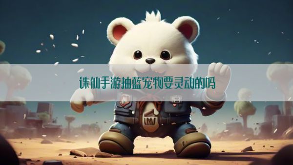 诛仙手游抽蓝宠物要灵动的吗