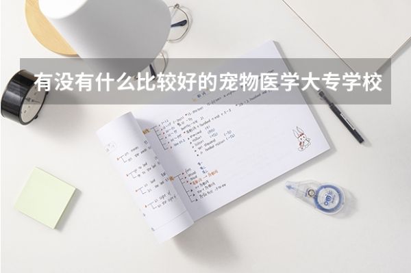 有没有什么比较好的宠物医学大专学校