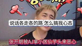 AJ拿小医仙和芋头恶心张开朗,说好各走各的路怎么搞我心态