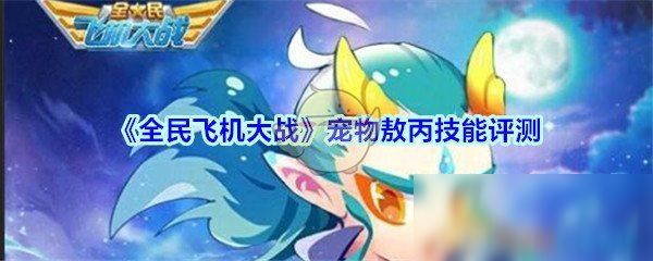 《全民飞机大战》宠物敖丙技能评测