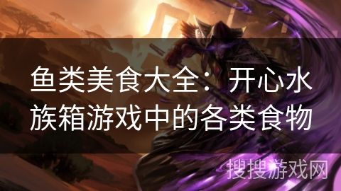 鱼类美食大全：开心水族箱游戏中的各类食物
