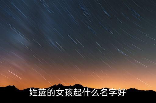 蓝什么名字女孩,急需蓝姓女宝宝好听的名字