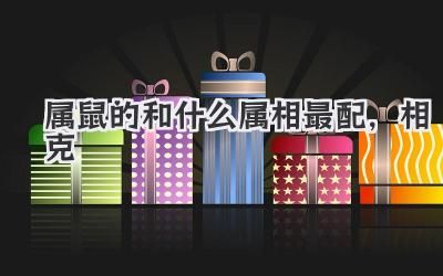 属鼠的和什么属相最配,相克