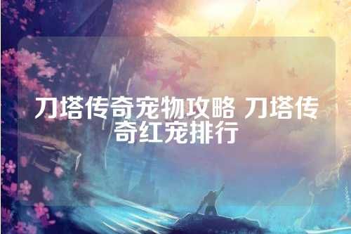 刀塔传奇宠物攻略 刀塔传奇红宠排行 第1张