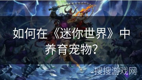 如何在《迷你世界》中养育宠物？
