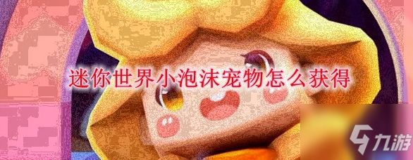 <a id='link_pop' class='keyword-tag' href='https://www.9game.cn/minishijie/'>迷你世界</a>小泡沫宠物怎么获得 小泡沫宠物获得方法