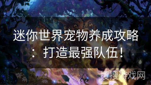 迷你世界宠物养成攻略：打造最强队伍！