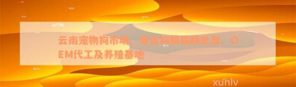云南宠物狗市场、零食狗粮猫粮批发、OEM代工及养殖基地
