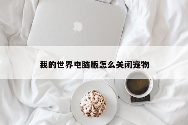 我的世界电脑版怎么关闭宠物-第1张图片