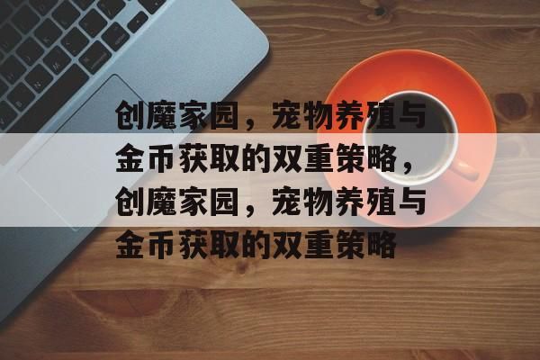 创魔家园，宠物养殖与金币获取的双重策略，创魔家园，宠物养殖与金币获取的双重策略
