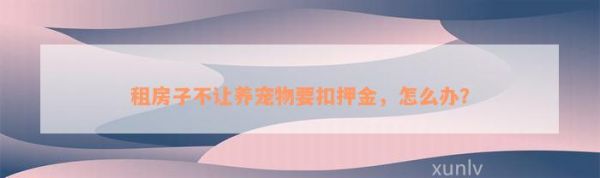 租房子不让养宠物要扣押金，怎么办？