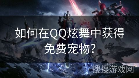 如何在QQ炫舞中获得免费宠物？