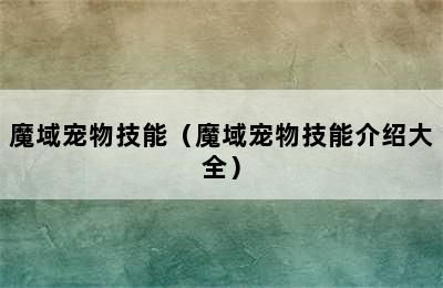 魔域宠物技能（魔域宠物技能介绍大全）