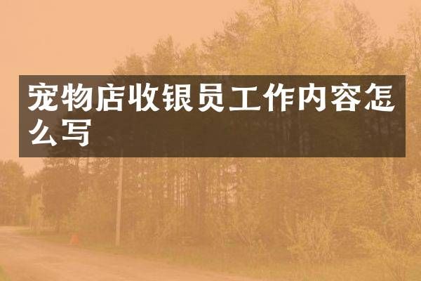 宠物店收银员工作内容怎么写