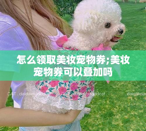 怎么领取美妆宠物券;美妆宠物券可以叠加吗