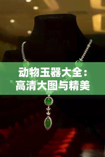 动物玉器大全：高清大图与精美图案 *** 