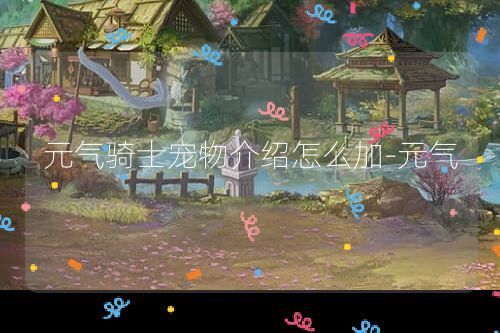 元气骑士宠物介绍怎么加-元气