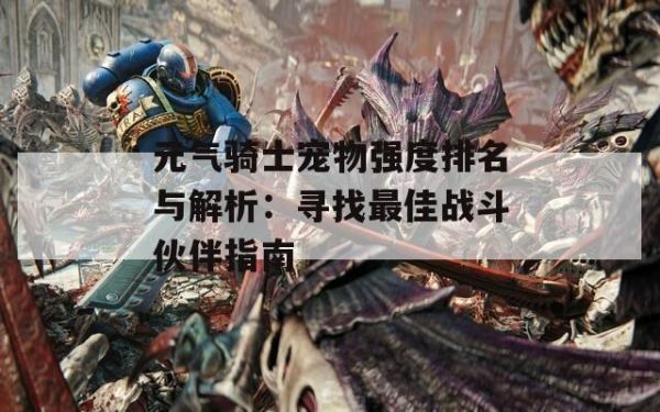 元气骑士宠物强度排名与解析：寻找最佳战斗伙伴指南 第1张