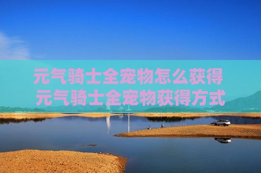 元气骑士全宠物怎么获得 元气骑士全宠物获得方式