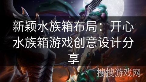 新颖水族箱布局：开心水族箱游戏创意设计分享