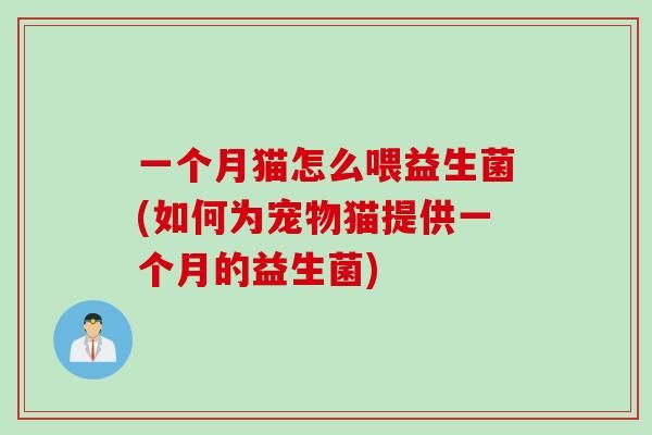 一个月猫怎么喂益生菌(如何为宠物猫提供一个月的益生菌)