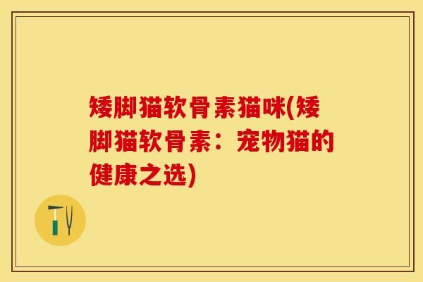 矮脚猫软骨素猫咪(矮脚猫软骨素：宠物猫的健康之选)-第1张图片-关节保镖