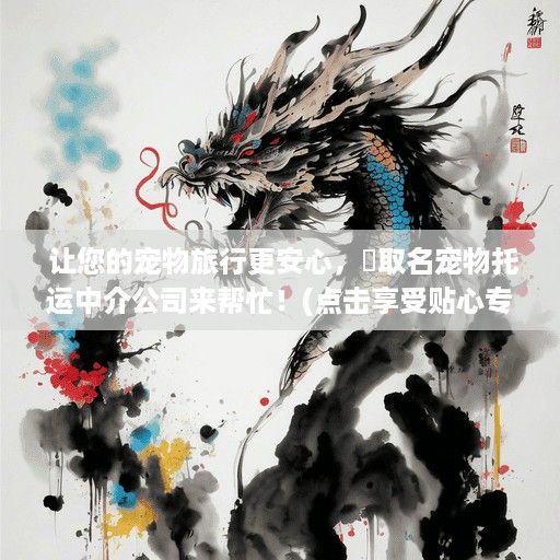  让您的宠物旅行更安心，昇取名宠物托运中介公司来帮忙！(点击享受贴心专业服务) 