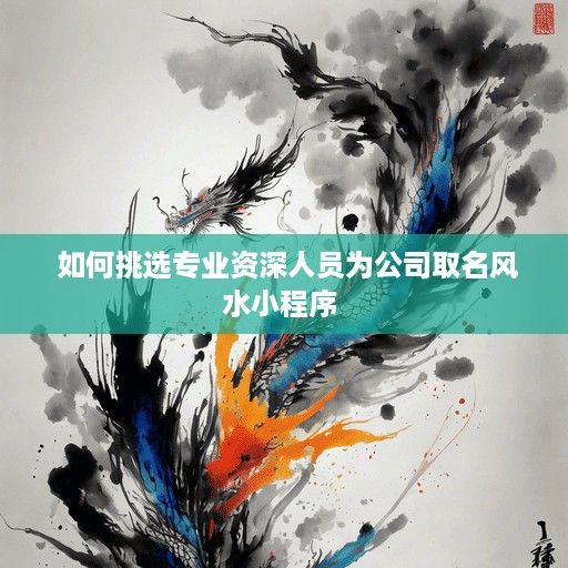  如何挑选专业资深人员为公司取名风水小程序 