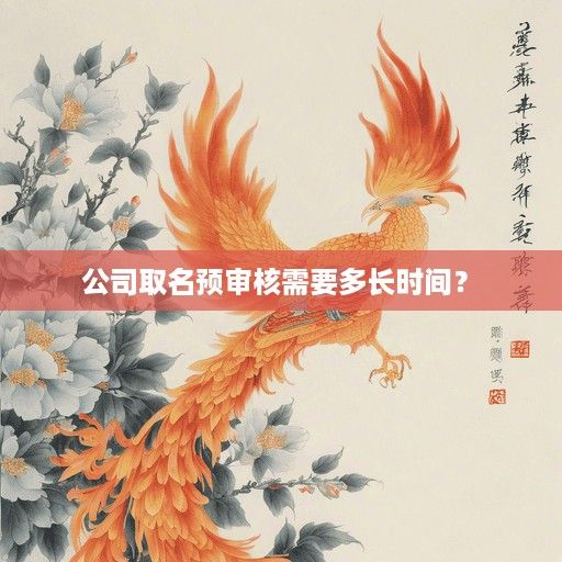  公司取名预审核需要多长时间？ 