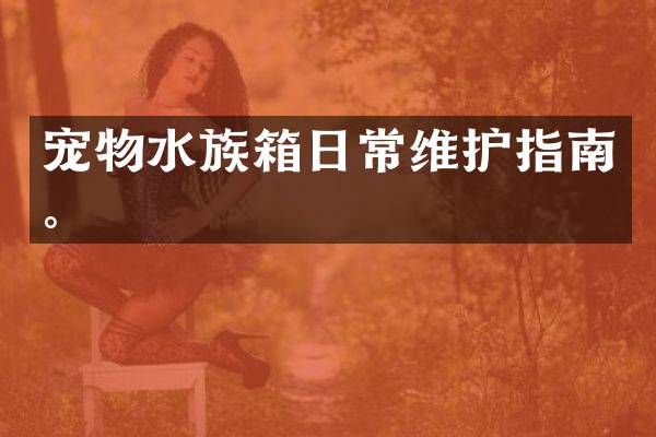 宠物水族箱日常维护指南。