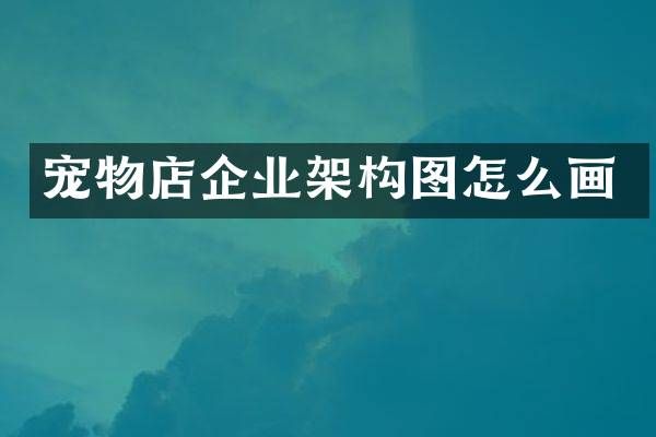 宠物店企业架构图怎么画