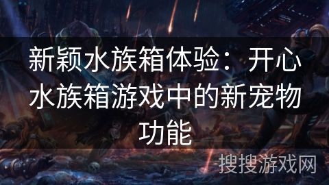 新颖水族箱体验：开心水族箱游戏中的新宠物功能
