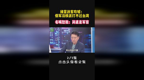 绿营政客吹嘘：俄军没核武打不过台湾，名嘴怒批：简直是军盲