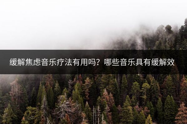 缓解焦虑音乐疗法有用吗？哪些音乐具有缓解效果？
