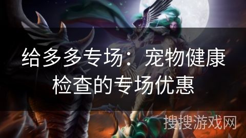 给多多专场：宠物健康检查的专场优惠