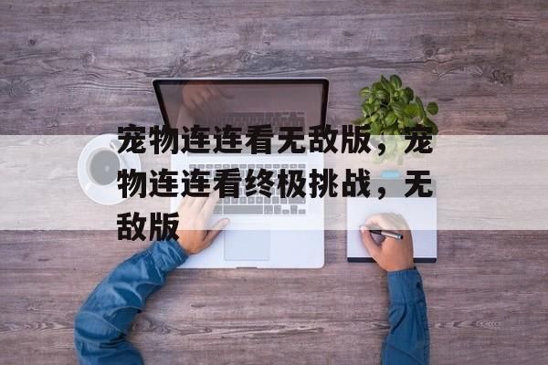宠物连连看无敌版，宠物连连看终极挑战，无敌版
