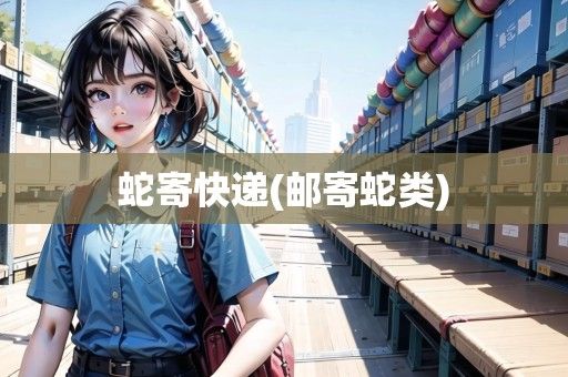 蛇寄快递(邮寄蛇类)