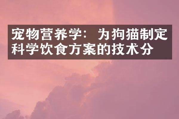 宠物营养学：为狗猫制定科学饮食方案的技术分析